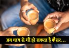 अब चाय से भी हो सकता है कैंसर...