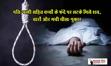 पति-पत्नी सहित बच्चों के फंदे पर लटके मिले शव, चारों ओर मची चीख-पुकार