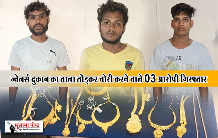 ज्वेलर्स दुकान का ताला तोड़कर चोरी करने वाले 03 आरोपी गिरफ्तार