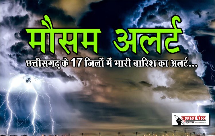 छत्तीसगढ़ के 17 जिलों में भारी बारिश का अलर्ट...