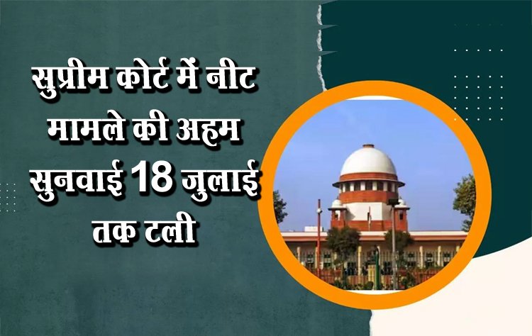 सुप्रीम कोर्ट में नीट मामले की अहम सुनवाई 18 जुलाई तक टली