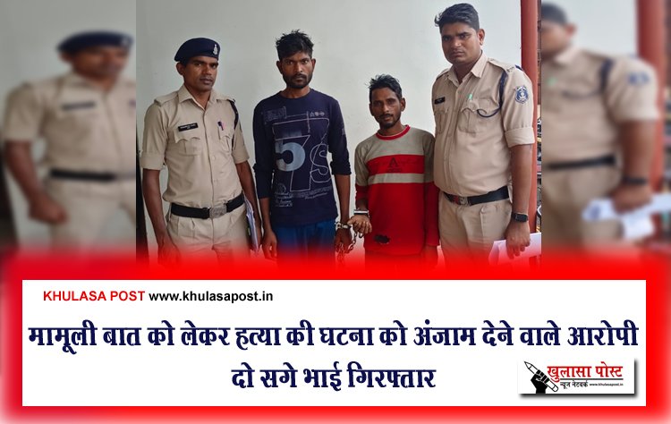 मामूली बात को लेकर हत्या की घटना को अंजाम देने वाले आरोपी दो सगे भाई गिरफ्तार