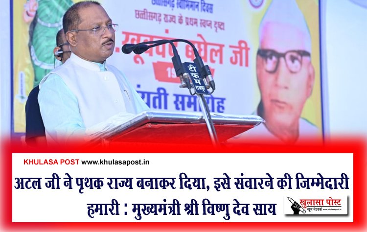 अटल जी ने पृथक राज्य बनाकर दिया, इसे संवारने की जिम्मेदारी हमारी : मुख्यमंत्री श्री विष्णु देव साय