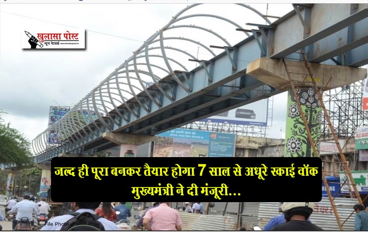 जल्द ही पूरा बनकर तैयार होगा 7 साल से अधूरे स्काई वॉक मुख्यमंत्री ने दी मंजूरी...