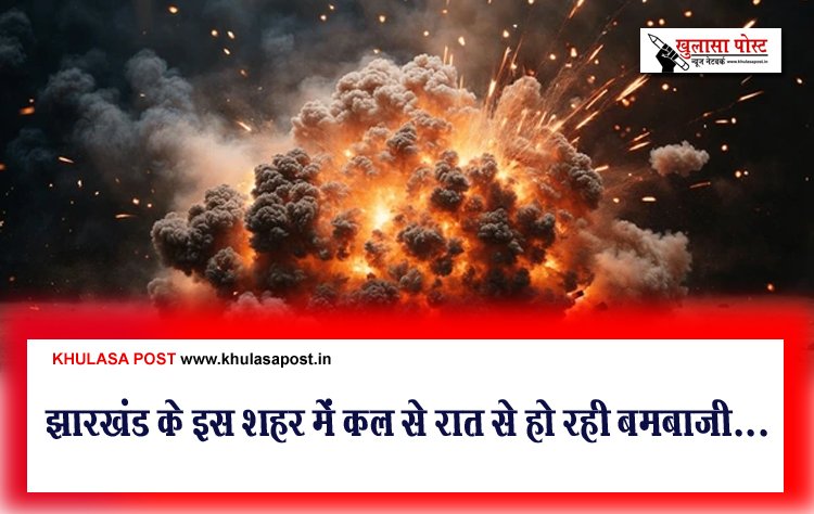 झारखंड के इस शहर में कल से रात से हो रही बमबाजी...