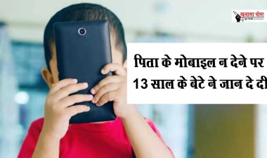 CG NEWS : पिता के मोबाइल न देने पर 13 साल के बेटे ने जान दे दी