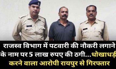 राजस्व विभाग में पटवारी की नौकरी लगाने के नाम पर लाखों रुपये की ठगी, पुलिस ने लिया एक्शन, धोखाधड़ी करने वाला आरोपी रायपुर से गिरफ्तार