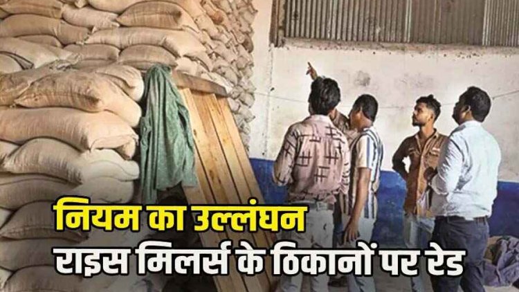 कस्टम मिलिंग के लिए दिए गए चावल को जमा नहीं करने पर खाद्य विभाग नेतीन राइस मिलरों के ठिकानों पर मारा छापा, 9.43 करोड़ का धान और चावल जब्त