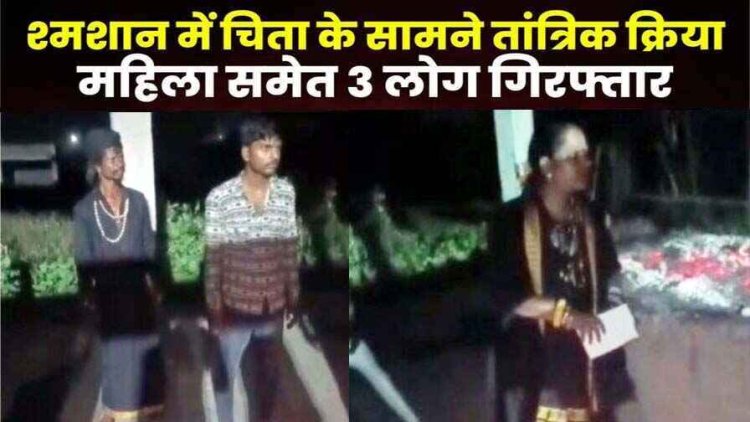 जलती चिता के पास जादू-टोना करत रही महिला तांत्रिक समेत तीन लोग गिरफ्तार, लाठी-डंडे से पीटा, लड़के-लड़की की फोटो मिलने से भड़के लोग