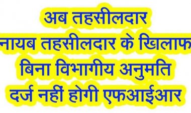 बिना विभागीय अनुमति तहसीलदारों और नायब तहसीलदार पर नहीं दर्ज होगी FIR, राजस्व अधिकारियों के लिए न्यायाधीश संरक्षण अधिनियम लागू