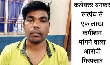 सीसी रोड के लिए 10 लाख रुपये पास होने की बात कहकर 10% कमीशन की मांग, सरपंच को कलेक्टर बनकर फोन करने वाला आरोपी गिरफ्तार