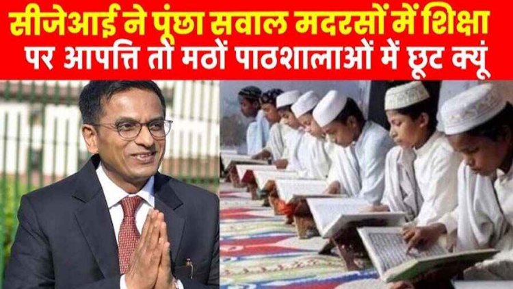 मदरसों में धार्मिक शिक्षा पर आपत्ति तो मठ और पाठशाला पर क्यों नहीं?, CJI चंद्रचूड़ ने भरी अदालत में NCPCR से पूछे सवाल