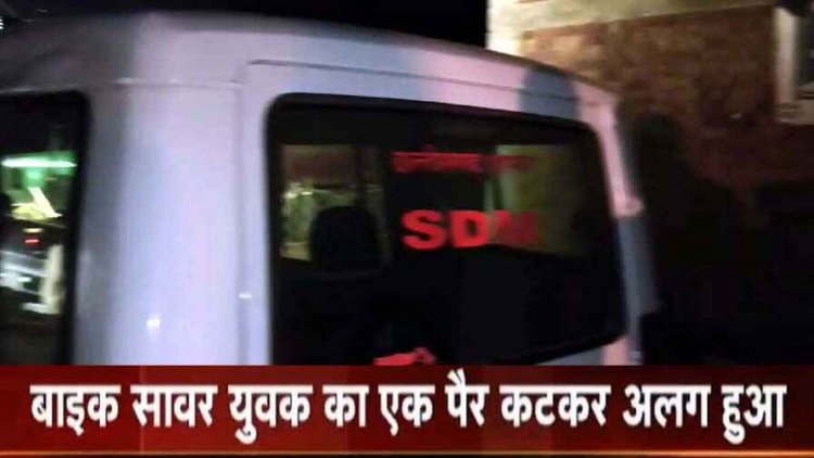 एसडीएम की गाड़ी ने बाइक सवार युवक को मारी टक्कर, पैर कटकर हुआ अलग, नशे में धुत था सरकारी गाड़ी का ड्राइवर, चालक फरार, जांच में जुटीपुलिस