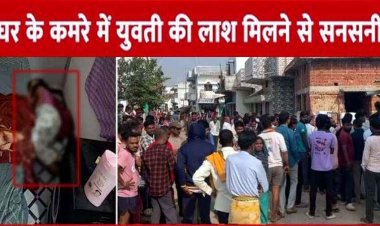 सुबह बेटे के कमरे में मिली लड़की की लाश, बेटा रात से ही फरार, प्रेम प्रसंग के चलते हत्या की आशंका, इलाके में दहशत का माहौल