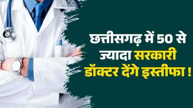 छत्तीसगढ़ में 50 से ज्यादा सरकारी डॉक्टर देंगे सामूहिक इस्तीफा!, सरकारी नौकरी छोड़ने की वजह स्वास्थ्य विभाग का आदेश, मरीजों को होगी परेशानी