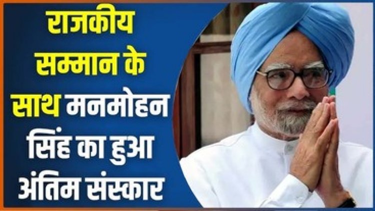 राजकीय सम्मान के साथ दी गई मनमोहन सिंह को आखिरी विदाई, पीएम, राहुल गांधी, प्रियंका समेत राष्ट्रपति भी रहे मौजूद, दी 21 तोपों की सलामी