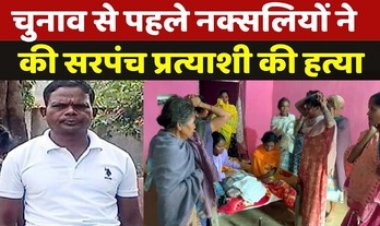 चुनाव से पहले नक्सलियों की कायराना करतूत, आधी रात घर में घुसकर सरपंच प्रत्याशी को उतारा मौत के घाट, 4 दिन के अंदर चार लोगों का कत्ल