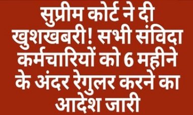 सुप्रीम कोर्ट ने दी खुशखबरी, सुनाया अहम फैसला, सभी संविदा कर्मचारियों को 6 महीने के अंदर रेगुलर करने का आदेश किया जारी