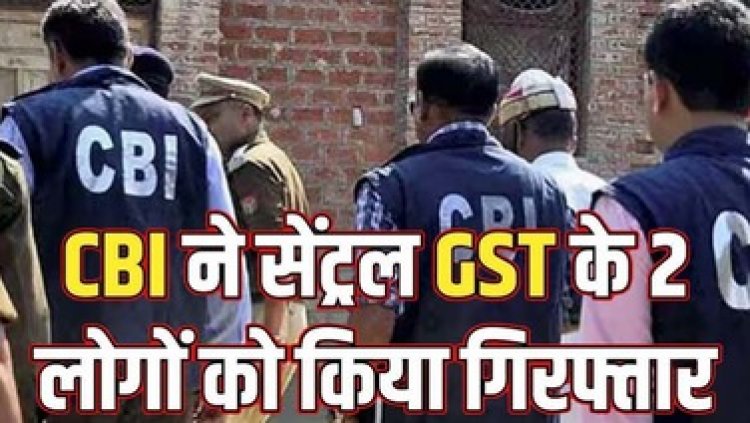 सीबीआई ने जाल बिछाकर सेंट्रल GST के अधीक्षक भरत सिंह और विनय राय को 5 लाख रुपए की रिश्वत लेते हुए रंगे हाथों किया गिरफ्तार