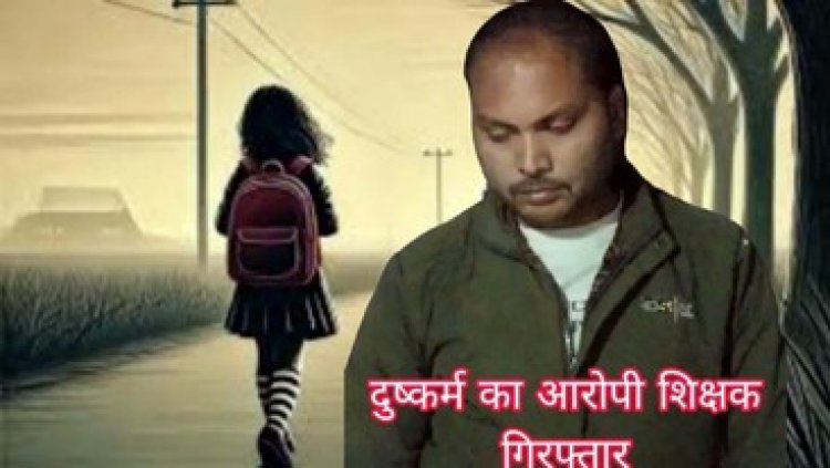 कई महीनों से नाबालिग छात्रा से दुष्कर्म कर रहा सहायक शिक्षक, गर्भवती होने पर हुआ खुलासा, पुलिस ने आरोपी टीचर को गिरफ्तार कर भेजा सलाखों के पीछे