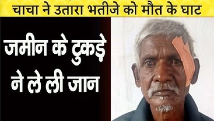 जमीन विवाद में भतीजे को लोहे के बसूला से मारा, इलाज के दौरान मौत, पुलिस ने आरोपी 60 साल के बुजुर्ग चाचा को गिरफ्तार कर भेजा जेल