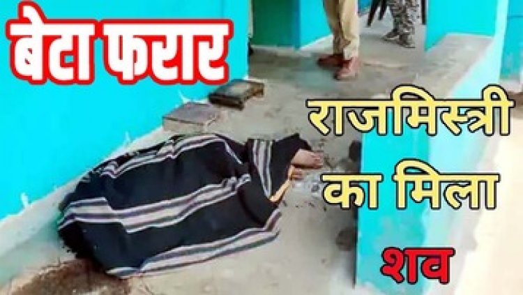 राजमिस्त्री की संदिग्ध मौत, इलाके में फैली सनसनी, बेटा-बहू पर उठ रहे सवाल, बेटा गायब, पुलिस कर रही मामले की जांच