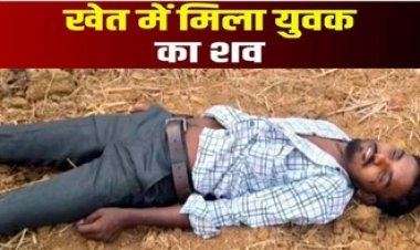 खेत में मिली 25 वर्षीय युवक की लाश, गले में चोट के निशान, हत्या की आशंका, इलाके में फैली सनसनी, सदमे में परिजन, जांच में जुटी पुलिस