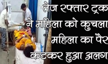 सड़क पार कर रही महिला को तेज रफ्तार ट्रक ने कुचला, पैर कटकर अलग, इलाज के दौरान तोड़ा दम, परिवार में पसरा मातम
