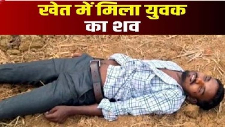 खेत में मिली 25 वर्षीय युवक की लाश, गले में चोट के निशान, हत्या की आशंका, इलाके में फैली सनसनी, सदमे में परिजन, जांच में जुटी पुलिस