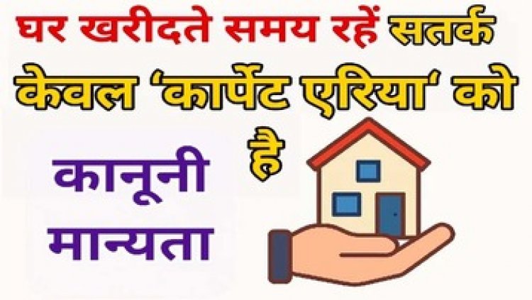 घर खरीदते समय रहें सतर्क, बिल्डर सुपर बिल्ट-अप एरिया दिखाकर ग्राहकों को कर रहे भ्रमित, सिर्फ ‘कार्पेट एरिया‘ को मिलेगी कानूनी मान्यता