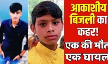 आम के बगीचे में गिरी आसमानी बिजली की चपेट में दो किशोर, एक की मौके पर ही मौत, दूसरा गंभीर रुप से झुलस लड़ रहा जिंदगी और मौत की जंग