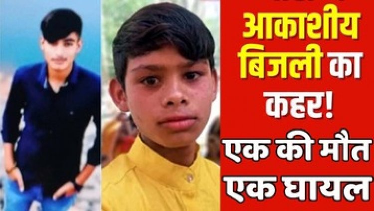 आम के बगीचे में गिरी आसमानी बिजली की चपेट में दो किशोर, एक की मौके पर ही मौत, दूसरा गंभीर रुप से झुलस लड़ रहा जिंदगी और मौत की जंग