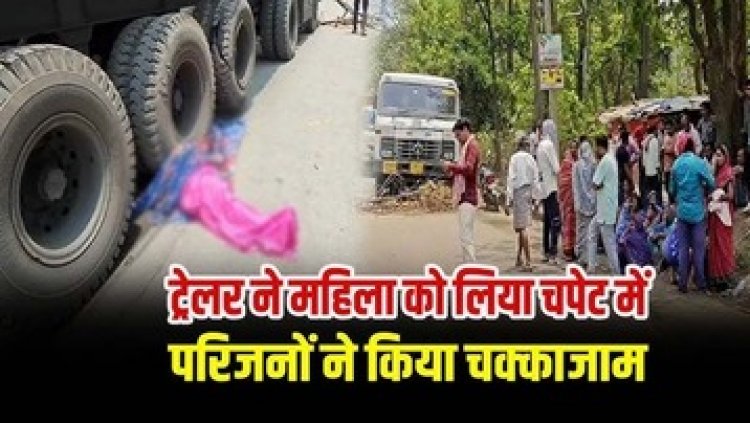 तेज रफ़्तार ट्रेलर की चपेट में आने से महिला की मौत, परिजनों ने सड़क पर शव रखकर किया चक्काजाम, जांच में जुटी पुलिस