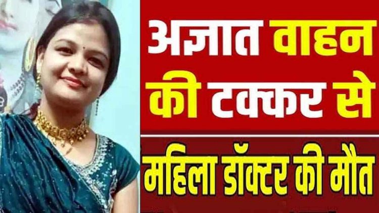 अज्ञात तेज रफ्तार वाहन ने पीछे से मारी ठोकर, दर्दनाक सड़क हादसे में महिला डॉक्टर की इलाज के दौरान मौत, पसरा मातम