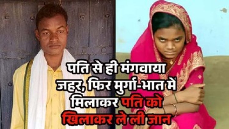 पति से ही मंगवाया जहर, फिर मुर्गा-भात में मिलाकर पति को खिलाकर उतारा मौत के घाट, सास पर लगाया आरोप, पत्नी सुनीता गिरफ्तार