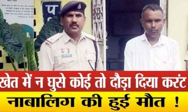 खेत में लगाए गए करंट से मासूम की मौत, बचाने के प्रयास में मां हुई घायल, गैर इरादतन हत्या के मामले में जमीन मालिक प्यारे गिरफ्तार