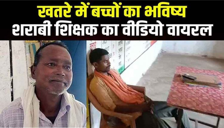 शराबी शिक्षक का वीडियो वायरल, बच्चों के भविष्य के साथ खिलवाड़, ग्रामीणों और पालकों के काफी आक्रोश, कड़ी कार्यवाही की मांग