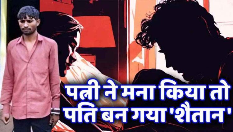 सात महीने की गर्भवती पत्नी शारीरक संबंध बनाने से किया इंकार, कंट्रोल नहीं कर पाया पति, उतारा मौत के घाट, आरोपी गिरफ्तार