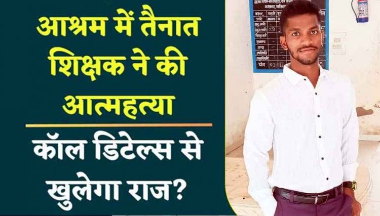 बालक आश्रम में पदस्थ शिक्षक ने दे दी जान, पुलिस ने  फंदे से उतारा शव, मचा हड़कंप, कुछ महीने पहले ही हुई सगाई, परिजनों में पसरा मातम