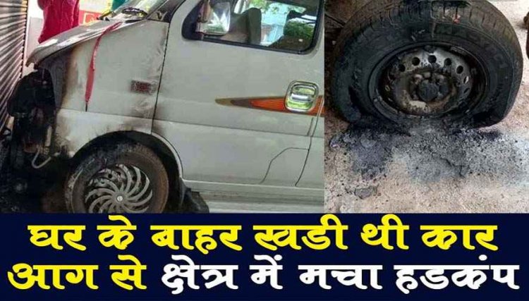 घर के बाहर खड़ी कार में असामाजिक तत्वों ने लगाई आग, पीड़ित ने पड़ोसियों की मदद से आग पर पाया काबू, जांच में जुटी पुलिस
