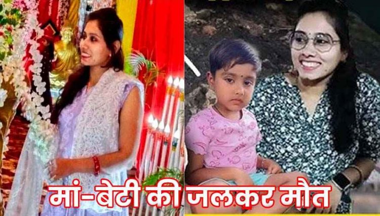 आग की लपटों में झुलस गईं मां-बेटी, 7 साल की बच्ची संग घर में जिंदा जली पति से अलग मायके में रह रही मां, परिवार में फैला मातम