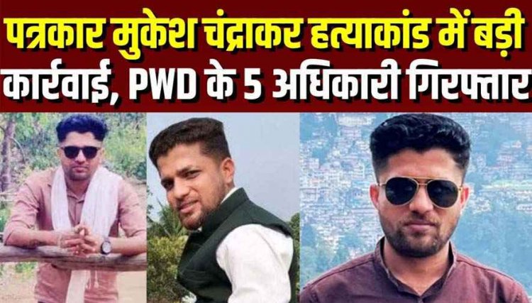 पत्रकार मुकेश चंद्राकर हत्याकांड में पुलिस ने की बड़ी कार्रवाई, 2 रिटायर्ड EE समेत PWD के 5 अधिकारी गिरफ्तार