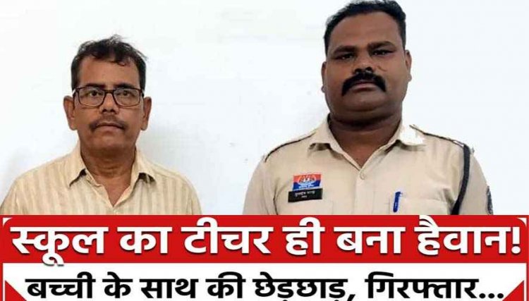 नाबालिग छात्राओं जे साथ अश्लील और अभद्र व्यवहार, पुलिस ने आरोपी हैवान शिक्षक राम मूरत को गिरफ्तार कर भेजा जेल