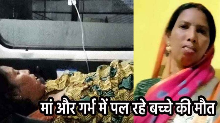 मां और गर्भ में पल रहे बच्चे की मौत, ड्यूटी में नहीं पहुंचे सर्जन, प्रसव के लिए 3 अस्पतालों का चक्कर, कही इलाज नहीं, रेफर करते-करते गई जान