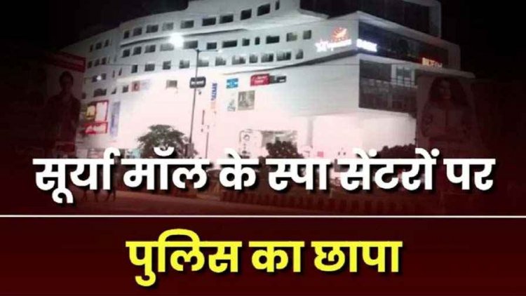 सूर्या मॉल के स्पा सेंटरों में पुलिस की बड़ी कार्रवाई, 7 महिला संचालिकाओं को गिरफ्तार कर भेजा जेल, मचा हड़कंप