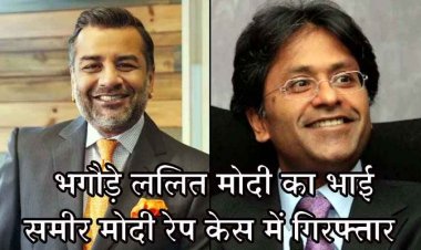 बलात्कार के आरोप में भगोड़े कारोबारी ललित मोदी का भाई समीर IGI एयरपोर्ट से गिरफ्तार, अचानक पहुंच गई दिल्ली पुलिस, पूछताछ जारी