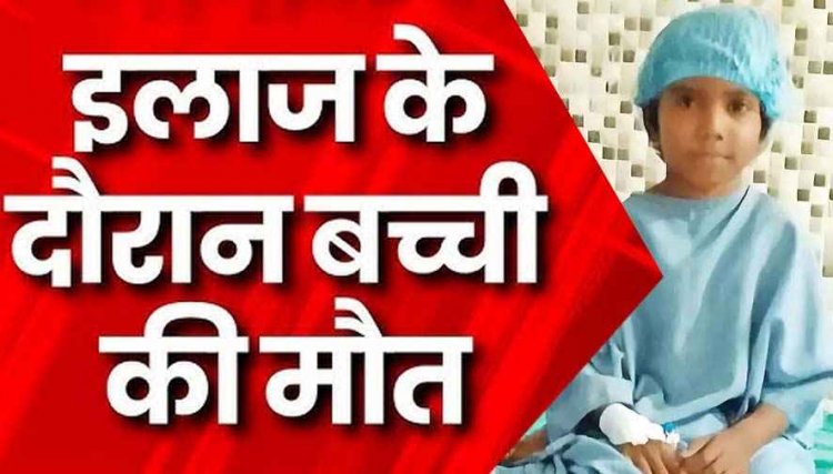 ऑपरेशन के दौरान सिकलिंग पीड़ित 6 वर्षीय बच्ची ने तोड़ा दम, परिजनों ने डॉक्टरों पर लगाया गंभीर आरोप, मुआवजा की मांग