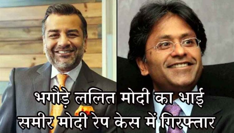 बलात्कार के आरोप में भगोड़े कारोबारी ललित मोदी का भाई समीर IGI एयरपोर्ट से गिरफ्तार, अचानक पहुंच गई दिल्ली पुलिस, पूछताछ जारी