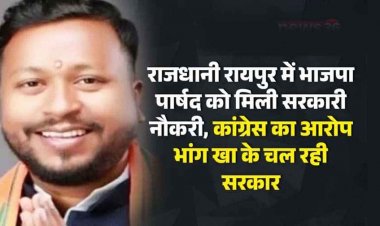राजधानी रायपुर में भाजपा पार्षद कैलाश बेहरा को मिली सरकारी नौकरी, सियासी विवाद गहराया, कांग्रेस का आरोप- भांग खा के चल रही सरकार
