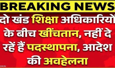 शिक्षा विभाग में दो BEO के बीच कुर्सी की लड़ाई!, वर्तमान बीईओ नए नियुक्त प्रभारी को नहीं दे रहे प्रभार, विवाद से विभागीय कार्यों पर भी पड़ा असर